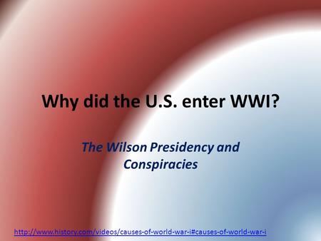 Why did the U.S. enter WWI? The Wilson Presidency and Conspiracies