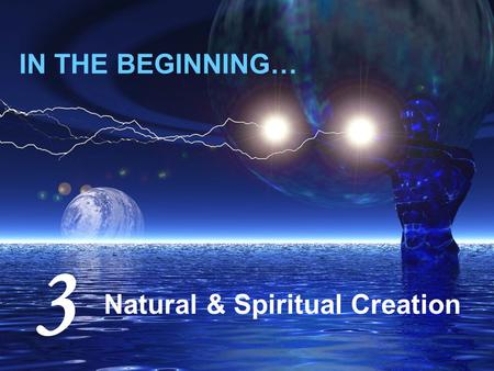 IN THE BEGINNING… Natural & Spiritual Creation 3.