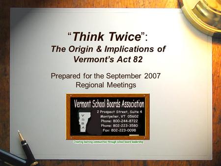 “ Think Twice ”: The Origin & Implications of Vermont’s Act 82 Prepared for the September 2007 Regional Meetings.