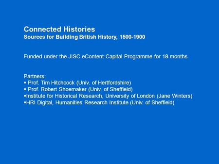 Connected Histories Sources for Building British History, 1500-1900 Funded under the JISC eContent Capital Programme for 18 months Partners:  Prof. Tim.