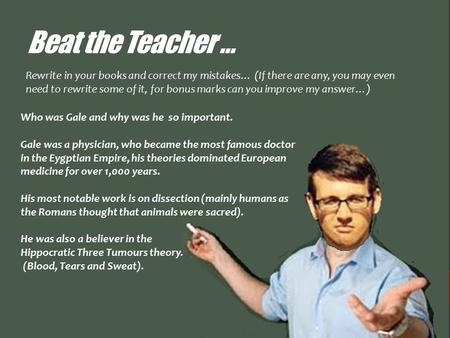 Beat the Teacher … Who was Gale and why was he so important. Gale was a physician, who became the most famous doctor in the Eygptian Empire, his theories.