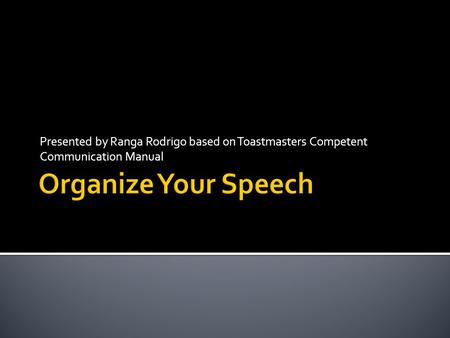 Presented by Ranga Rodrigo based on Toastmasters Competent Communication Manual.