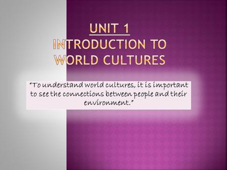 “To understand world cultures, it is important to see the connections between people and their environment.”