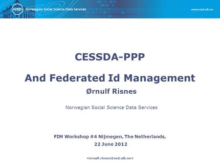 Ørnulf Risnes FIM Workshop #4 Nijmegen, The Netherlands, 22 June 2012 Norwegian Social Science Data Services CESSDA-PPP And Federated Id Management.