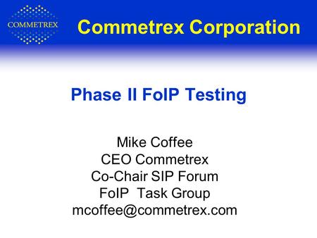 Commetrex Corporation Mike Coffee CEO Commetrex Co-Chair SIP Forum FoIP Task Group Phase II FoIP Testing.