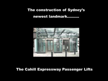 The Cahill Expressway Passenger Lifts The construction of Sydney’s newest landmark……….