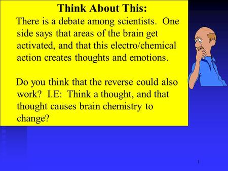 1 Think About This: There is a debate among scientists. One side says that areas of the brain get activated, and that this electro/chemical action creates.