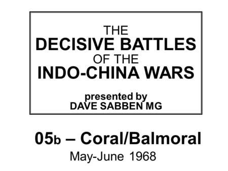 THIS SLIDE AND PRESENTATION WAS PREPARED BY DAVE SABBEN WHO RETAINS COPYRIGHT © ON CREATIVE CONTENT THE DECISIVE BATTLES OF THE INDO-CHINA WARS presented.