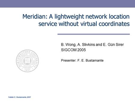 Fabián E. Bustamante, 2007 Meridian: A lightweight network location service without virtual coordinates B. Wong, A. Slivkins and E. Gün Sirer SIGCOM 2005.