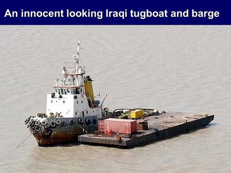 An innocent looking Iraqi tugboat and barge. However, when you remove the tarps…