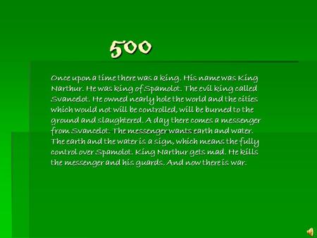 500 500 Once upon a time there was a king. His name was King Narthur. He was king of Spamolot. The evil king called Svancelot. He owned nearly hole the.