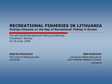 RECREATIONAL FISHERIES IN LITHUANIA Putting Lithuania on the Map of Recreational Fishing in Europe The 4th World Recreational Fishing Conference Trondheim,