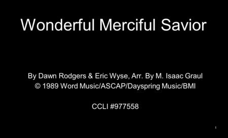 Wonderful Merciful Savior By Dawn Rodgers & Eric Wyse, Arr. By M. Isaac Graul © 1989 Word Music/ASCAP/Dayspring Music/BMI CCLI #977558 1.