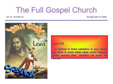 The Full Gospel Church Sunday April 13, 2008Vol. XII Number 12 Acts 4:12 12 Neither is there salvation in any other: for there is none other name under.