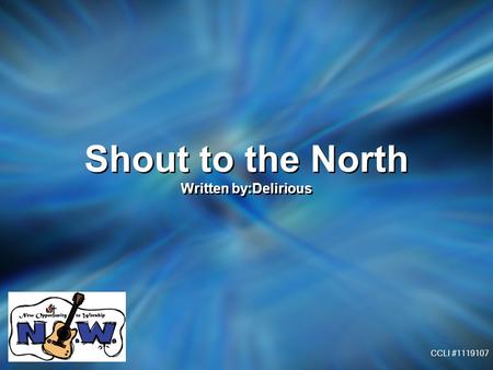 Shout to the North Written by:Delirious Shout to the North Written by:Delirious CCLI #1119107.