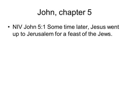 John, chapter 5 NIV John 5:1 Some time later, Jesus went up to Jerusalem for a feast of the Jews.