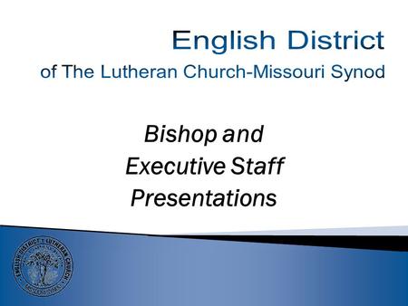 Bishop and Executive Staff Presentations Presentation of the Bishop & President, English District-LCMS MISSION OF THE DISTRICT.