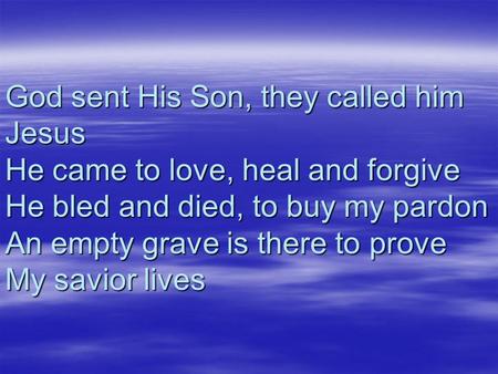 God sent His Son, they called him Jesus He came to love, heal and forgive He bled and died, to buy my pardon An empty grave is there to prove My savior.