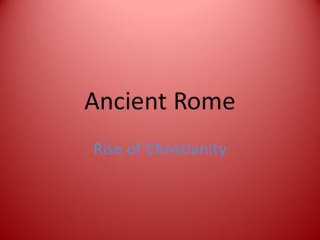 Ancient Rome Rise of Christianity. Warm UP Based on your knowledge of Rome, why was Christianity a considered a threat to the Roman empire?