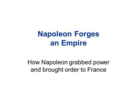 Napoleon Forges an Empire How Napoleon grabbed power and brought order to France.