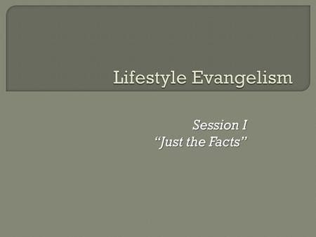 Session I “Just the Facts”.  Can a quiet, timid Christian go out and evangelize?  Is it possible for the average Christian to be transformed into.