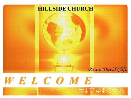 HILLSIDE CHURCH Pastor David Clift W E L C O M E.