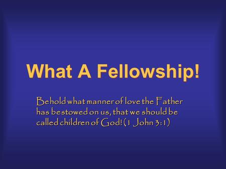 What A Fellowship! Behold what manner of love the Father has bestowed on us, that we should be called children of God! (1 John 3:1)