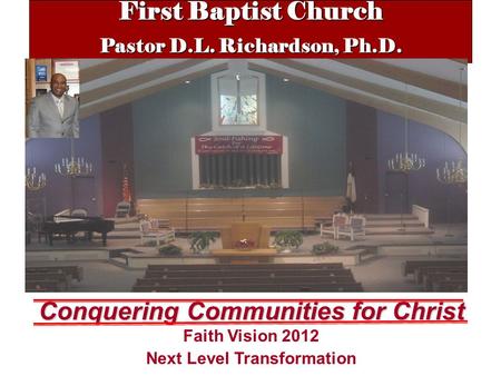 First Baptist Church Pastor D.L. Richardson, Ph.D. Conquering Communities for Christ Faith Vision 2012 Next Level Transformation.