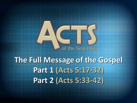 The Full Message of the Gospel Part 1 (Acts 5:17-32) Part 2 (Acts 5:33-42)