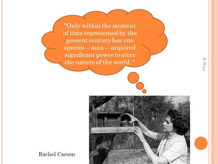 Only within the moment of time represented by the present century has one species -- man -- acquired significant power to alter the nature of the world.