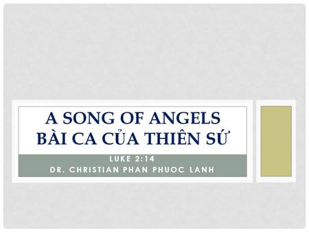 LUKE 2:14 DR. CHRISTIAN PHAN PHUOC LANH A SONG OF ANGELS BÀI CA C Ủ A THIÊN S Ứ.