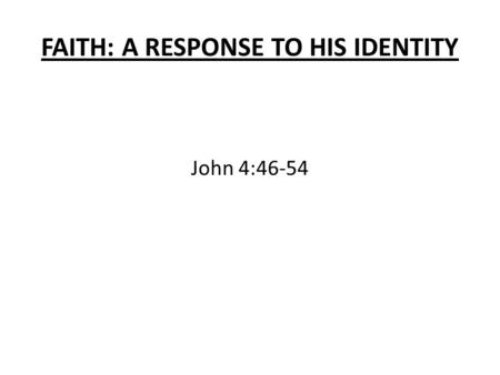 FAITH: A RESPONSE TO HIS IDENTITY John 4:46-54. FAITH: A RESPONSE TO HIS IDENTITY OVERVIEW OF GOSPEL OF JOHN Matthew, Mark, Luke use the word dynameis.