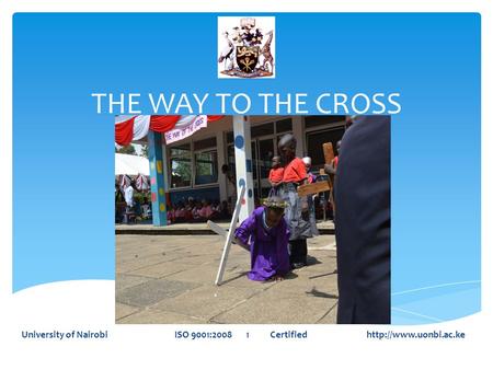 THE WAY TO THE CROSS University of Nairobi ISO 9001:2008 1 Certified