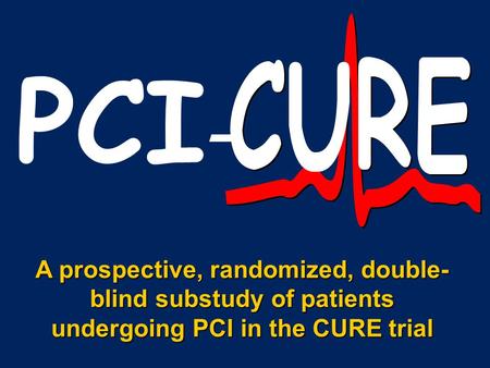 PCI - A prospective, randomized, double- blind substudy of patients undergoing PCI in the CURE trial.