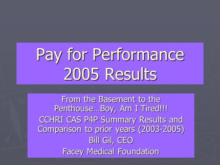 Pay for Performance 2005 Results From the Basement to the Penthouse…Boy, Am I Tired!!! CCHRI CAS P4P Summary Results and Comparison to prior years (2003-2005)