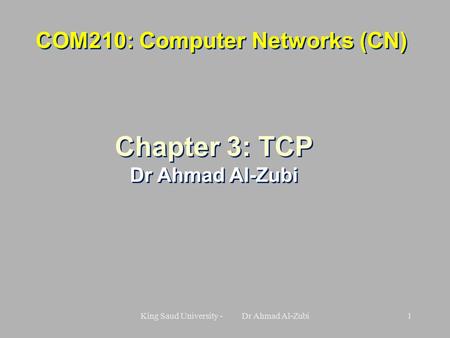 King Saud University - Dr Ahmad Al-Zubi1 COM210: Computer Networks (CN) Chapter 3: TCP Dr Ahmad Al-Zubi Chapter 3: TCP Dr Ahmad Al-Zubi.