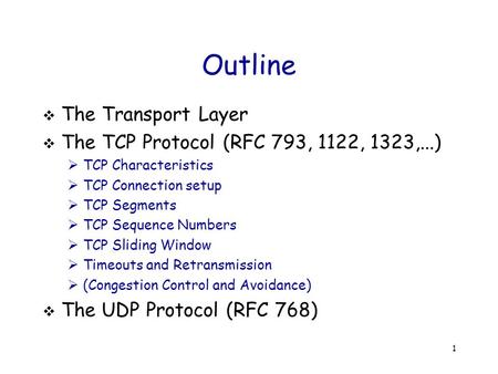 1 Outline  The Transport Layer  The TCP Protocol (RFC 793, 1122, 1323,...)  TCP Characteristics  TCP Connection setup  TCP Segments  TCP Sequence.