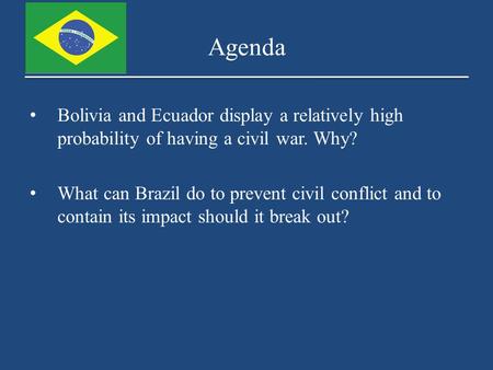 Agenda Bolivia and Ecuador display a relatively high probability of having a civil war. Why? What can Brazil do to prevent civil conflict and to contain.