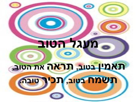 תאמין בטוב, תראה את הטוב, תשמח בטוב, תכיר טובה.