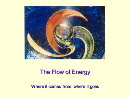 The Flow of Energy Where it comes from; where it goes.