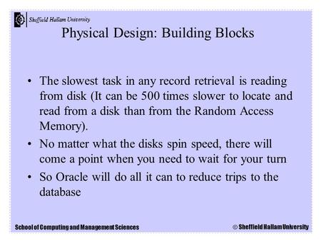 School of Computing and Management Sciences © Sheffield Hallam University The slowest task in any record retrieval is reading from disk (It can be 500.