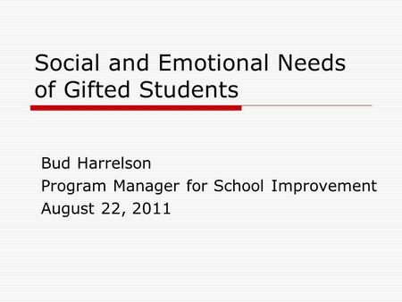 Social and Emotional Needs of Gifted Students Bud Harrelson Program Manager for School Improvement August 22, 2011.