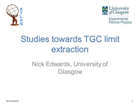 Studies towards TGC limit extraction Nick Edwards, University of Glasgow Nick Edwards 1.