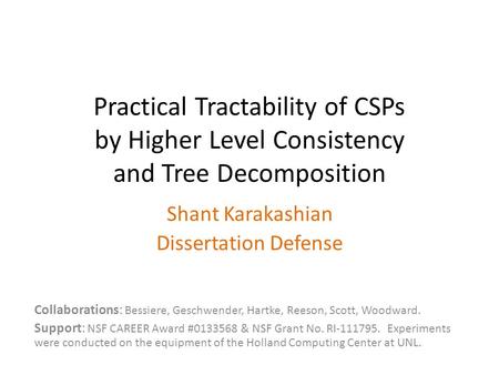 Practical Tractability of CSPs by Higher Level Consistency and Tree Decomposition Shant Karakashian Dissertation Defense Collaborations: Bessiere, Geschwender,