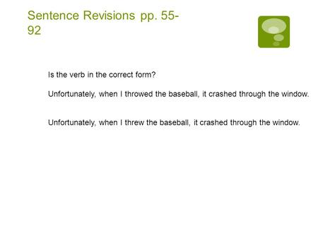 Sentence Revisions pp. 55- 92 Is the verb in the correct form? Unfortunately, when I throwed the baseball, it crashed through the window. Unfortunately,