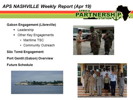 APS NASHVILLE Weekly Report (Apr 19) Gabon Engagement (Libreville)  Leadership  Other Key Engagements Maritime TSC Community Outreach São Tomé Engagement.