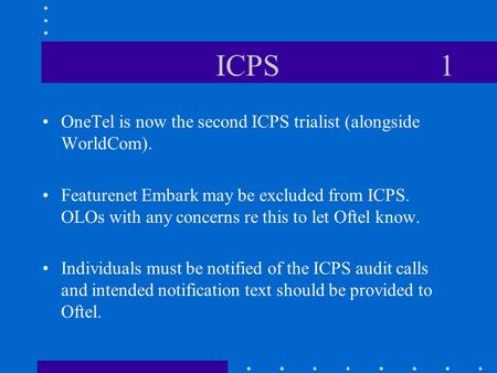 ICPS 1 OneTel is now the second ICPS trialist (alongside WorldCom). Featurenet Embark may be excluded from ICPS. OLOs with any concerns re this to let.