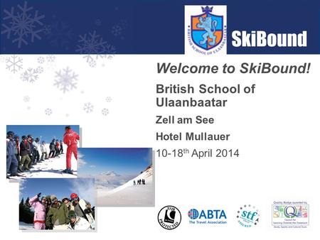 Welcome to SkiBound! British School of Ulaanbaatar Zell am See Hotel Mullauer 10-18 th April 2014.