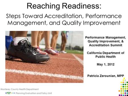 Reaching Readiness: Steps Toward Accreditation, Performance Management, and Quality Improvement PEP Planning Evaluation and Policy Unit Monterey County.