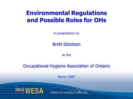 Environmental Regulations and Possible Roles for OHs A presentation by Brett Ibbotson to the Occupational Hygiene Association of Ontario March 2007.